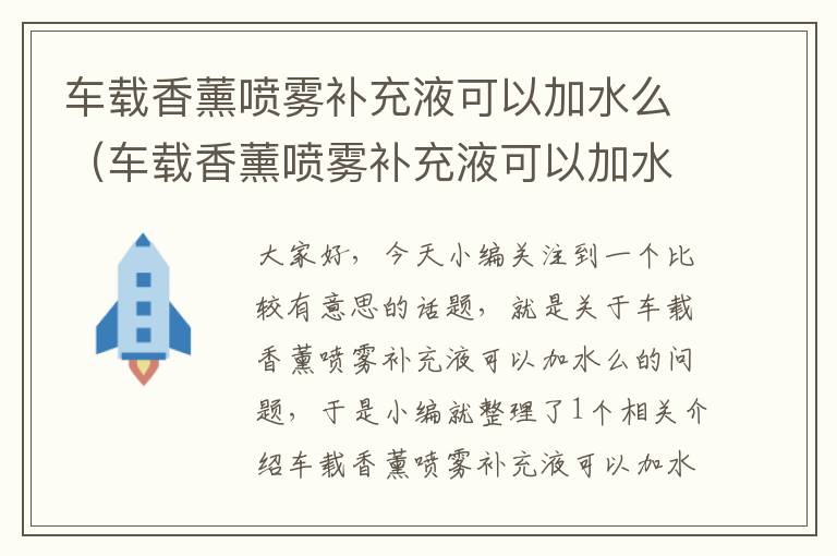 车载香薰喷雾补充液可以加水么（车载香薰喷雾补充液可以加水么吗）