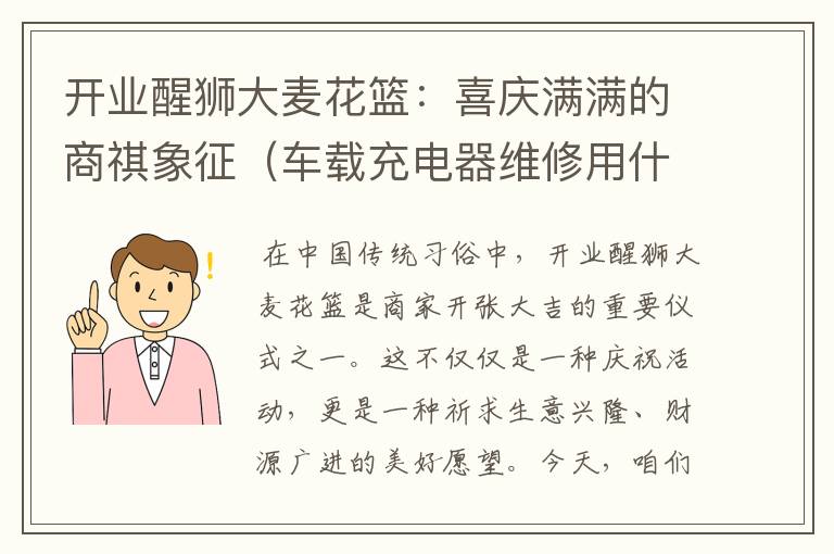 开业醒狮大麦花篮：喜庆满满的商祺象征（车载充电器维修用什么软件比较好）