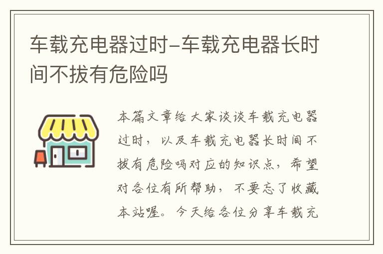 车载充电器过时-车载充电器长时间不拔有危险吗